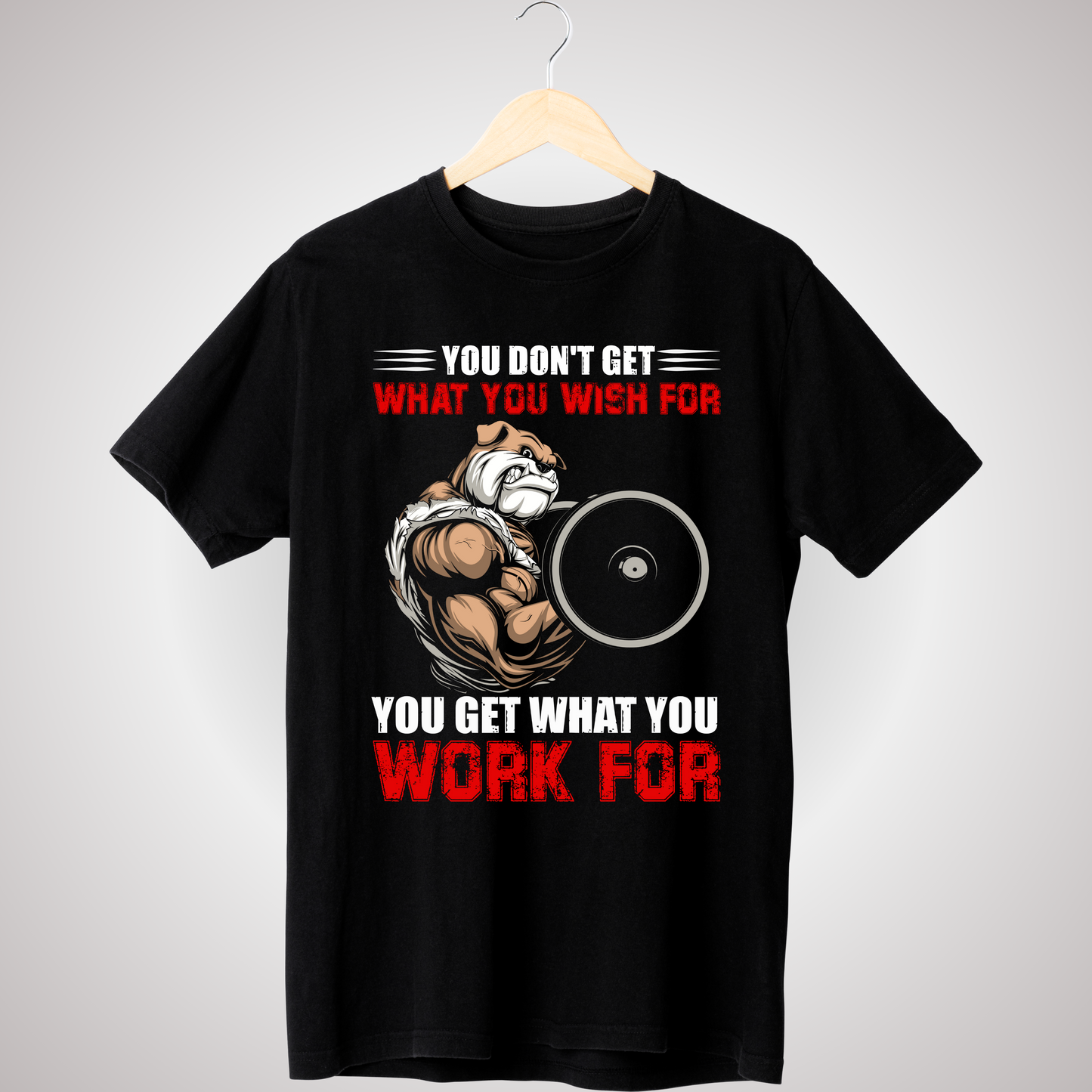 YOU GET WHAT YOU WORK FOR T-SHIRT